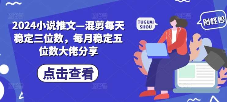 2024小说推文—混剪每天稳定三位数，每月稳定五位数大佬分享插图零零网创资源网