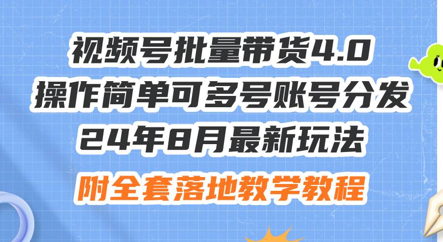 （12093期）24年8月最新玩法视频号批量带货4.0，操作简单可多号账号分发，附全套落…插图零零网创资源网-最新赚钱项目