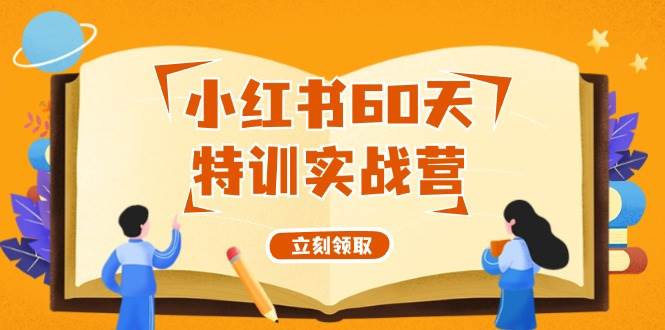 （12098期）小红书60天特训实战营（系统课）从0打造能赚钱的小红书账号（55节课）插图零零网创资源网