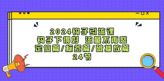 2024钩子引流课：钩子下得好流量不再愁，定位篇/标签篇/破播放篇/24节插图零零网创资源网