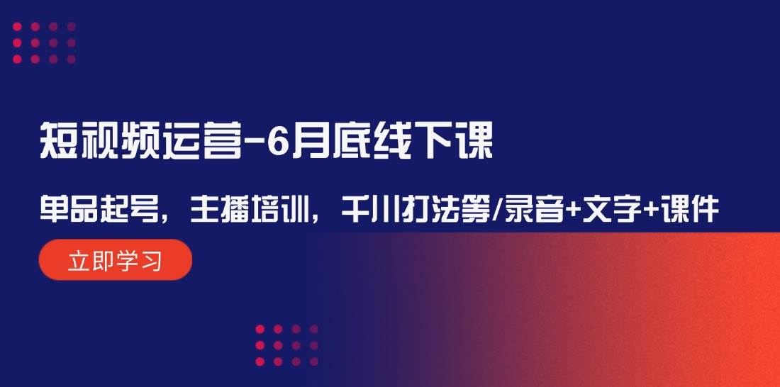 （12105期）短视频运营-6月底线下课：单品起号，主播培训，千川打法等/录音+文字+课件插图零零网创资源网-最新赚钱项目