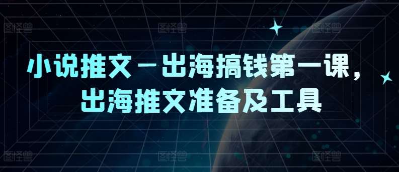 小说推文—出海搞钱第一课，出海推文准备及工具插图零零网创资源网