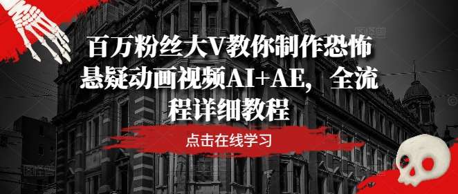 百万粉丝大V教你制作恐怖悬疑动画视频AI+AE，全流程详细教程插图零零网创资源网