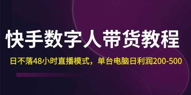 （12129期）快手-数字人带货教程，日不落48小时直播模式，单台电脑日利润200-500插图零零网创资源网