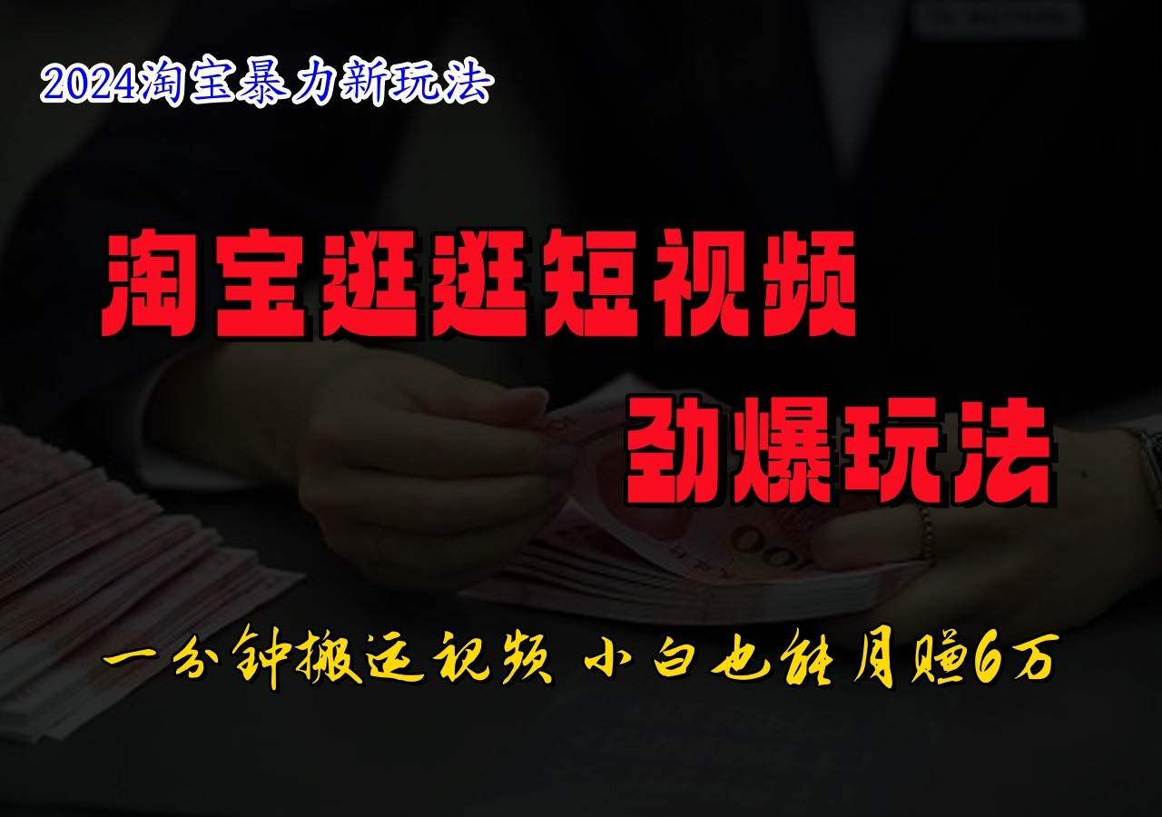 淘宝逛逛短视频劲爆玩法，只需一分钟搬运视频，小白也能日入500+插图零零网创资源网