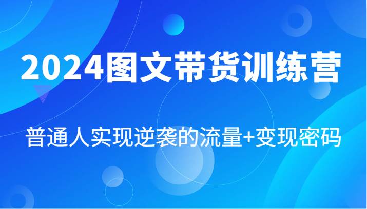 2024图文带货训练营，普通人实现逆袭的流量+变现密码（87节课）插图零零网创资源网