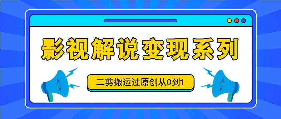 影视解说变现系列，二剪搬运过原创从0到1，喂饭式教程插图零零网创资源网