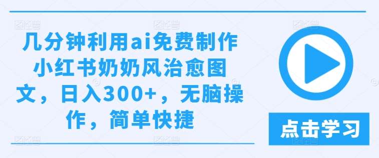 几分钟利用ai免费制作小红书奶奶风治愈图文，日入300+，无脑操作，简单快捷【揭秘】插图零零网创资源网