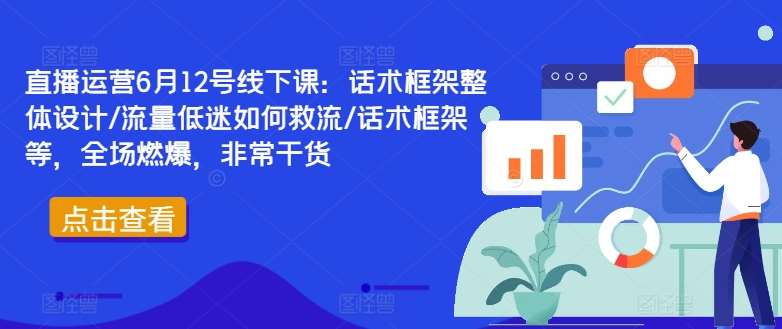 直播运营6月12号线下课：话术框架整体设计/流量低迷如何救流/话术框架等，全场燃爆，非常干货插图零零网创资源网