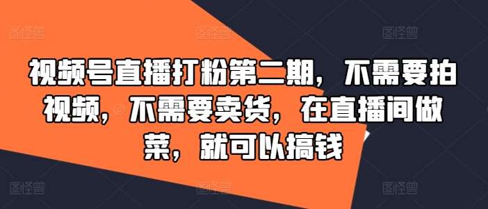 视频号直播打粉第二期，不需要拍视频，不需要卖货，在直播间做菜，就可以搞钱插图零零网创资源网