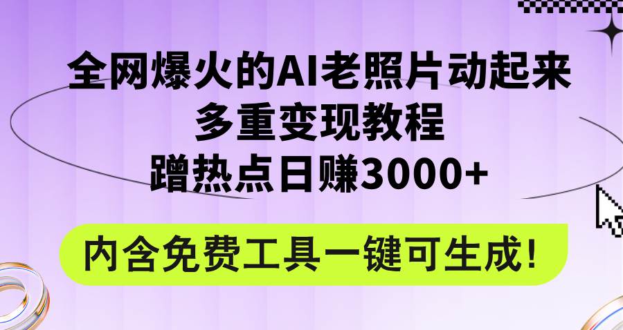 （12160期）全网爆火的AI老照片动起来多重变现教程，蹭热点日赚3000+，内含免费工具插图零零网创资源网