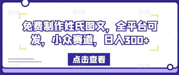 免费制作姓氏图文，全平台可发，小众赛道，日入300+【揭秘】插图零零网创资源网