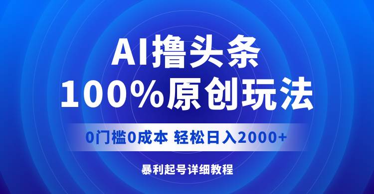 （12174期）AI撸头条，100%原创玩法，0成本0门槛，轻松日入2000+插图零零网创资源网