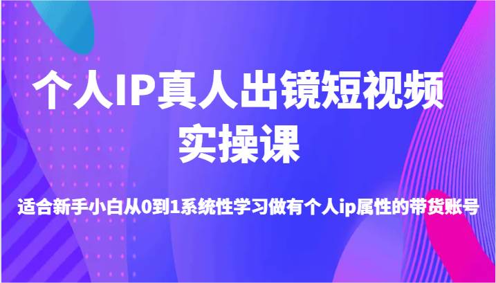 个人IP真人出镜短视频实操课-适合新手小白从0到1系统性学习做有个人ip属性的带货账号插图零零网创资源网