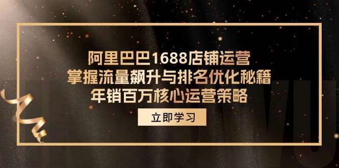 （12184期）阿里巴巴1688店铺运营，掌握流量飙升与排名优化秘籍 年销百万核心运营策略插图零零网创资源网-最新赚钱项目