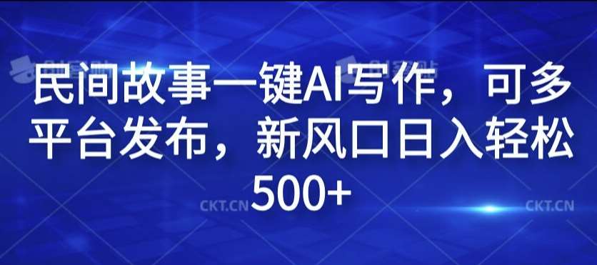 民间故事一键AI写作，可多平台发布，新风口日入轻松500+【揭秘】插图零零网创资源网