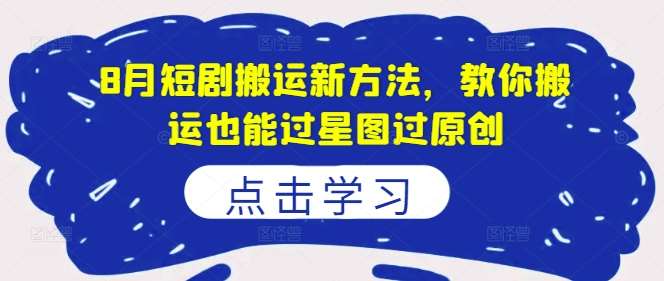 8月短剧搬运新方法，教你搬运也能过星图过原创插图零零网创资源网