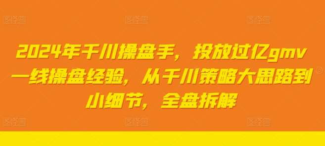 2024年千川操盘手，投放过亿gmv一线操盘经验，从千川策略大思路到小细节，全盘拆解插图零零网创资源网