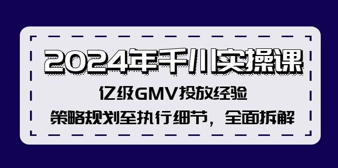 （12189期）2024年千川实操课，亿级GMV投放经验，策略规划至执行细节，全面拆解插图零零网创资源网