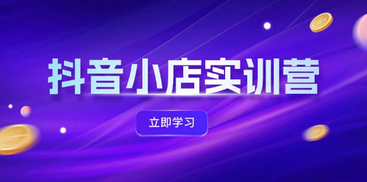 （12199期）抖音小店最新实训营，提升体验分、商品卡 引流，投流增效，联盟引流秘籍插图零零网创资源网