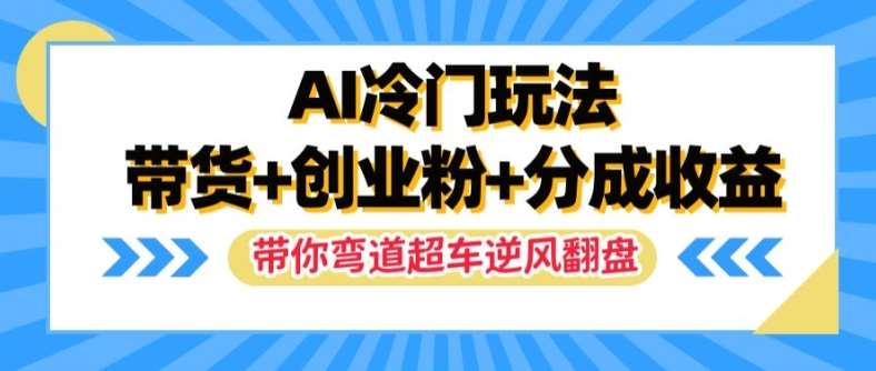 AI冷门玩法，带货+创业粉+分成收益，带你弯道超车，实现逆风翻盘【揭秘】插图零零网创资源网