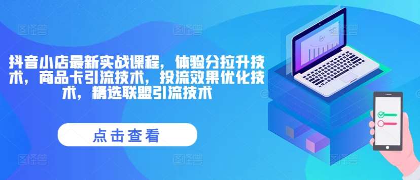 抖音小店最新实战课程，体验分拉升技术，商品卡引流技术，投流效果优化技术，精选联盟引流技术插图零零网创资源网