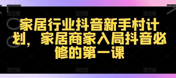 家居行业抖音新手村计划，家居商家入局抖音必修的第一课插图零零网创资源网