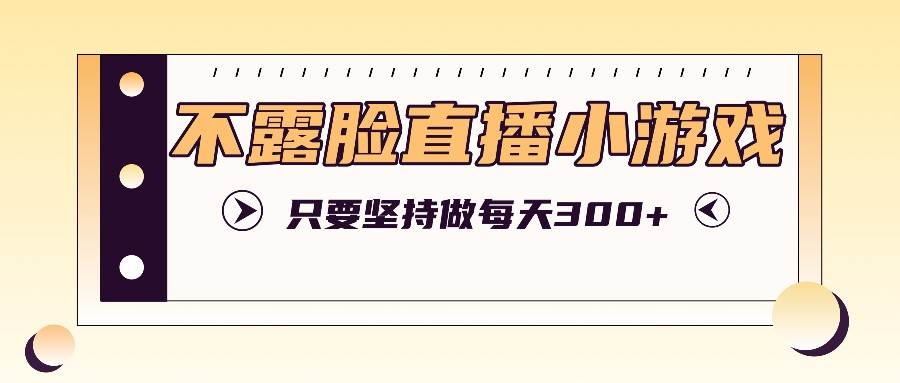 不露脸直播小游戏项目玩法，只要坚持做，轻松实现每天300+插图零零网创资源网