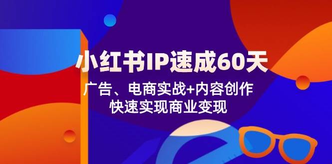 小红书IP速成60天：广告、电商实战+内容创作，快速实现商业变现插图零零网创资源网-最新赚钱项目