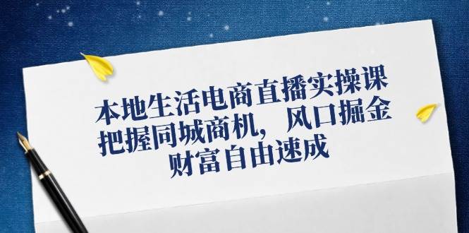 （12214期）本地生活电商直播实操课，把握同城商机，风口掘金，财富自由速成插图零零网创资源网