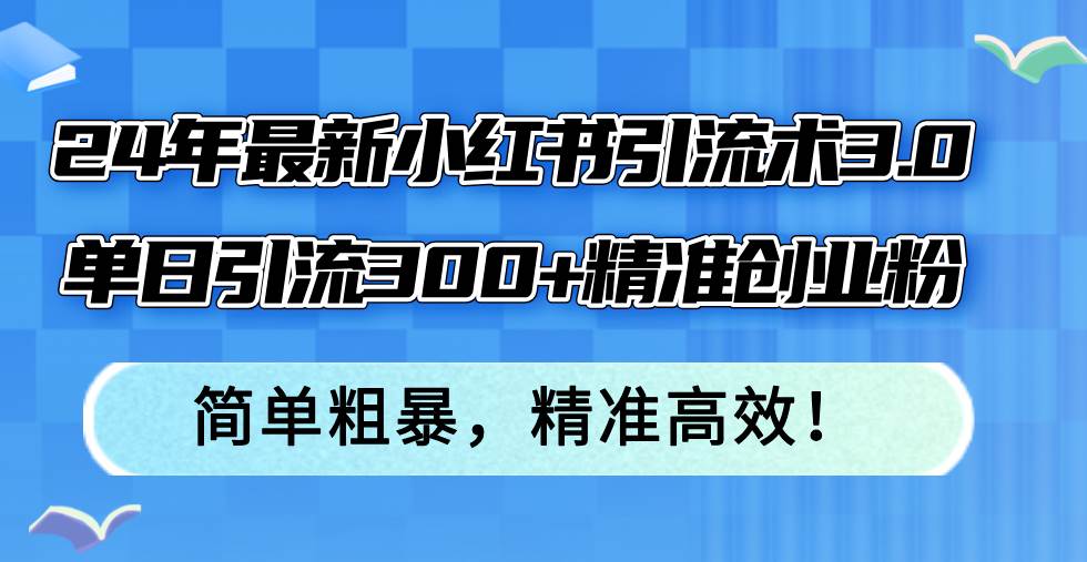 （12215期）24年最新小红书引流术3.0，单日引流300+精准创业粉，简单粗暴，精准高效！插图零零网创资源网