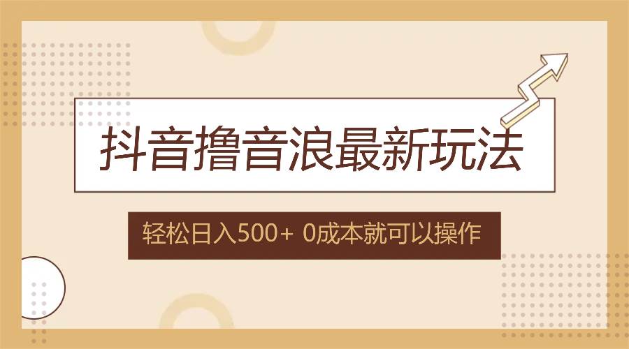 （12217期）抖音撸音浪最新玩法，不需要露脸，小白轻松上手，0成本就可操作，日入500+插图零零网创资源网