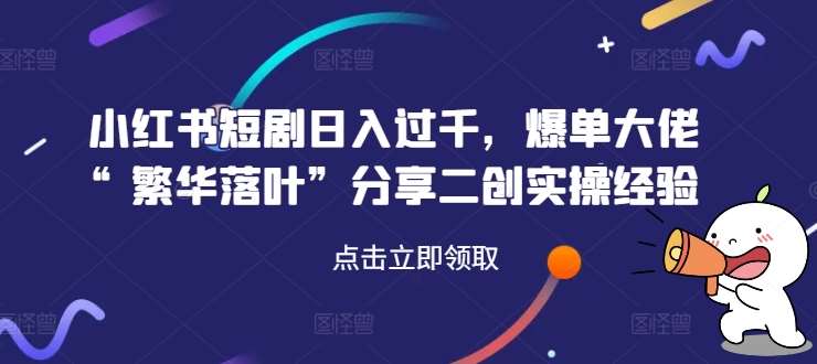 小红书短剧日入过千，爆单大佬“繁华落叶”分享二创实操经验插图零零网创资源网