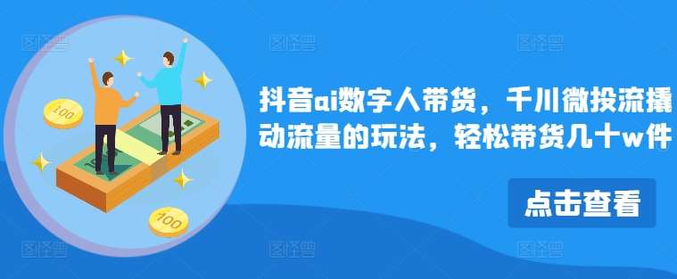 抖音ai数字人带货，千川微投流撬动流量的玩法，轻松带货几十w件插图零零网创资源网