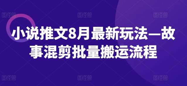 小说推文8月最新玩法—故事混剪批量搬运流程插图零零网创资源网