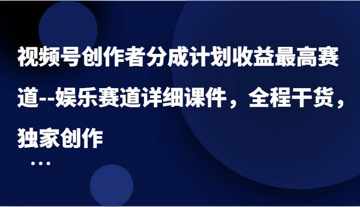 视频号创作者分成计划收益最高赛道–娱乐赛道详细课件，全程干货，独家创作插图零零网创资源网