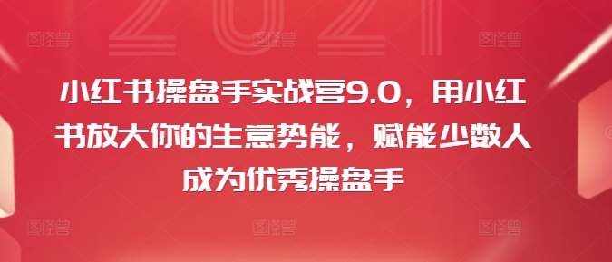 小红书操盘手实战营9.0，用小红书放大你的生意势能，赋能少数人成为优秀操盘手插图零零网创资源网