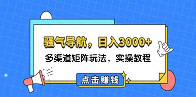 （12255期）日入3000+ 骚气导航，多渠道矩阵玩法，实操教程插图零零网创资源网