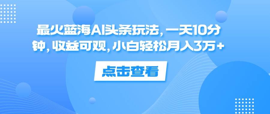 （12257期）最火蓝海AI头条玩法，一天10分钟，收益可观，小白轻松月入3万+插图零零网创资源网