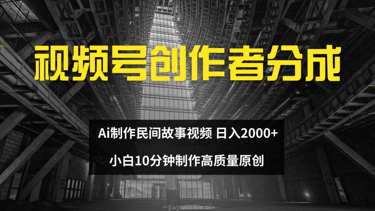 （12270期）视频号创作者分成 ai制作民间故事 新手小白10分钟制作高质量视频 日入2000插图零零网创资源网