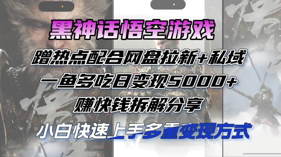 （12271期）黑神话悟空游戏蹭热点配合网盘拉新+私域，一鱼多吃日变现5000+赚快钱拆…插图零零网创资源网