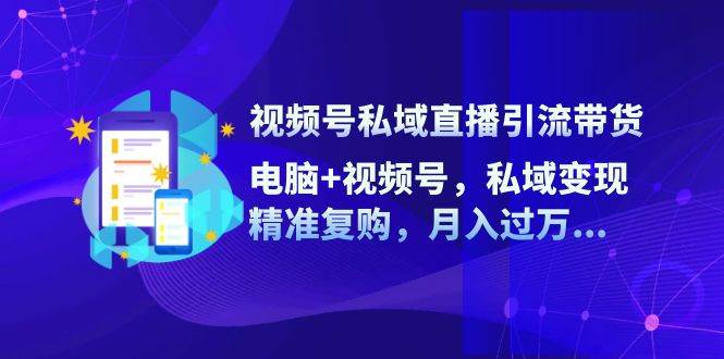 视频号私域直播引流带货：电脑+视频号，私域变现，精准复购，月入过万插图零零网创资源网