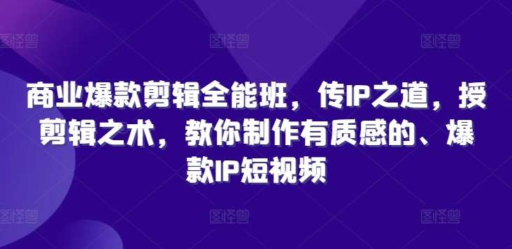 商业爆款剪辑全能班，传IP之道，授剪辑之术，教你制作有质感的、爆款IP短视频插图零零网创资源网