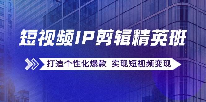 （12274期）短视频IP剪辑精英班：复刻爆款秘籍，打造个性化爆款  实现短视频变现插图零零网创资源网