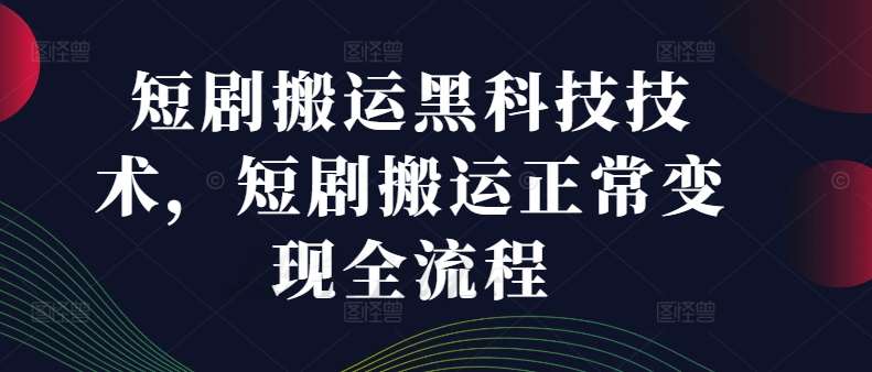 短剧搬运黑科技技术，短剧搬运正常变现全流程插图零零网创资源网