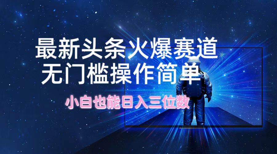 （12300期）最新头条火爆赛道，无门槛操作简单，小白也能日入三位数插图零零网创资源网