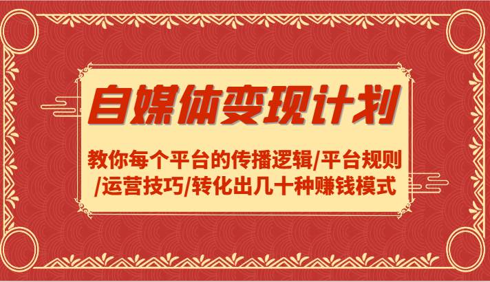 自媒体变现计划-教你每个平台的传播逻辑/平台规则/运营技巧/转化出几十种赚钱模式插图零零网创资源网