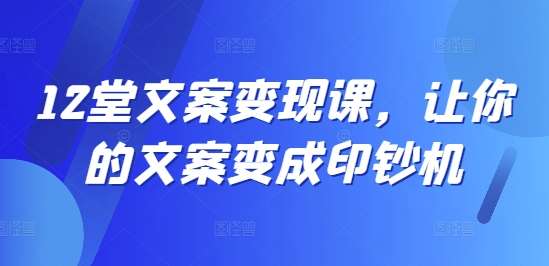 12堂文案变现课，让你的文案变成印钞机插图零零网创资源网-最新赚钱项目