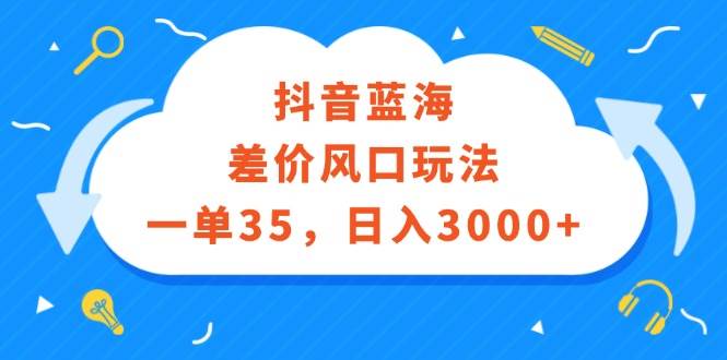 （12322期）抖音蓝海差价风口玩法，一单35，日入3000+插图零零网创资源网