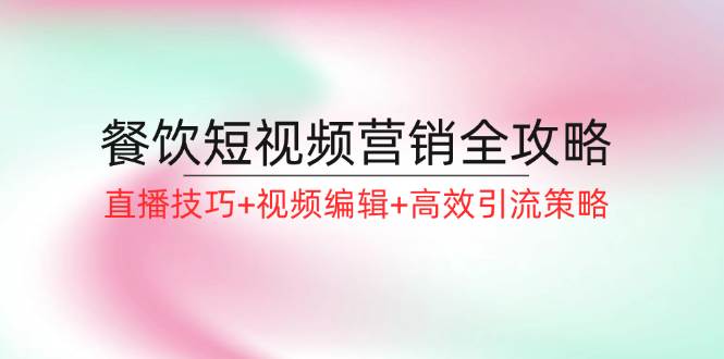 （12335期）餐饮短视频营销全攻略：直播技巧+视频编辑+高效引流策略插图零零网创资源网